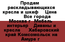 Продам 2 раскладывающихся кресла и шкаф  › Цена ­ 3 400 - Все города, Москва г. Мебель, интерьер » Диваны и кресла   . Хабаровский край,Комсомольск-на-Амуре г.